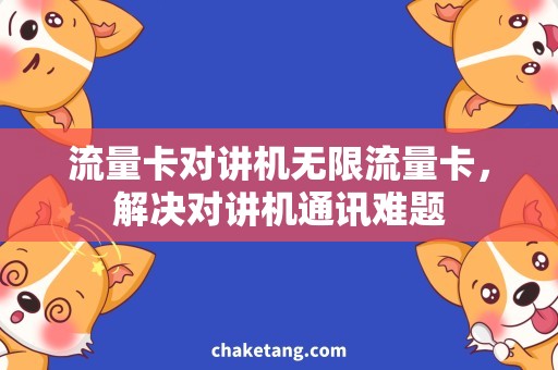 流量卡对讲机无限流量卡，解决对讲机通讯难题