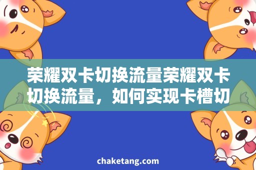 荣耀双卡切换流量荣耀双卡切换流量，如何实现卡槽切换和流量控制？