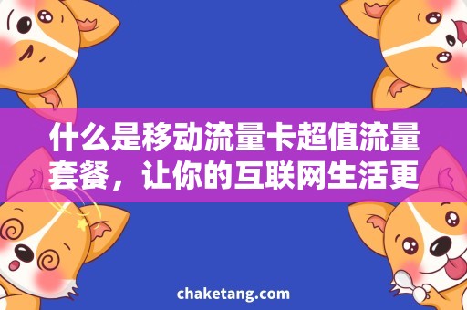 什么是移动流量卡超值流量套餐，让你的互联网生活更精彩