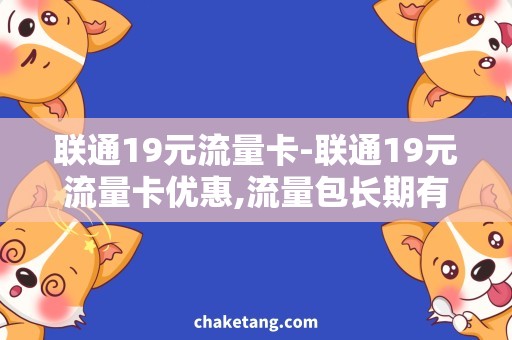 联通19元流量卡-联通19元流量卡优惠,流量包长期有效-详细介绍