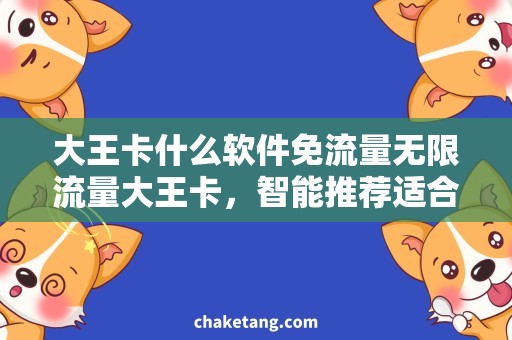大王卡什么软件免流量无限流量大王卡，智能推荐适合你的免流量应用！
