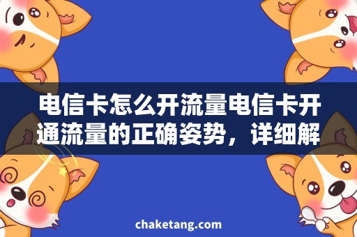 电信卡怎么开流量电信卡开通流量的正确姿势，详细解析步骤