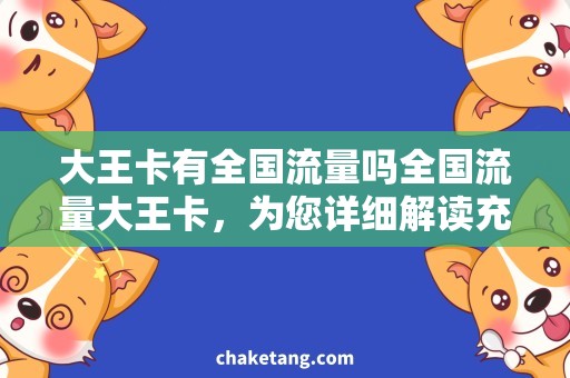 大王卡有全国流量吗全国流量大王卡，为您详细解读充值、套餐及办理流程