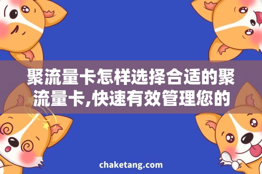 聚流量卡怎样选择合适的聚流量卡,快速有效管理您的网络需求