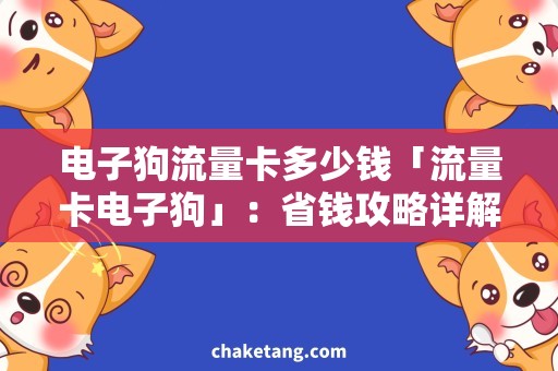 电子狗流量卡多少钱「流量卡电子狗」：省钱攻略详解
