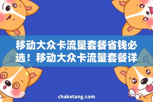 移动大众卡流量套餐省钱必选！移动大众卡流量套餐详解，选择合适套餐降低流量开销！