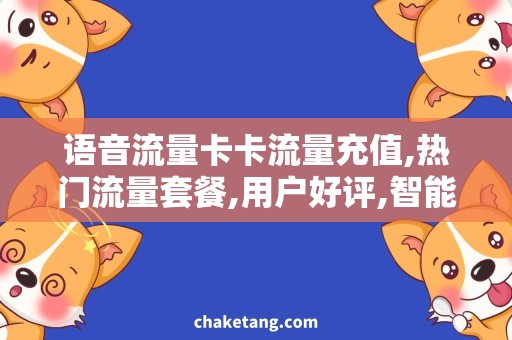 语音流量卡卡流量充值,热门流量套餐,用户好评,智能语音推荐