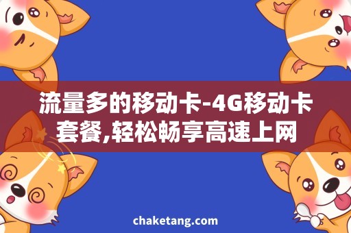 流量多的移动卡-4G移动卡套餐,轻松畅享高速上网