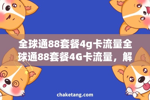 全球通88套餐4g卡流量全球通88套餐4G卡流量，解锁不限量上网的秘密
