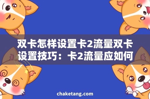双卡怎样设置卡2流量双卡设置技巧：卡2流量应如何使用