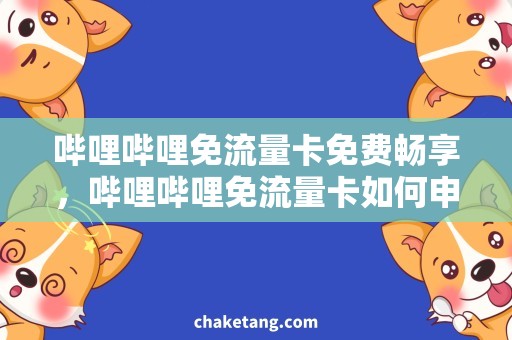 哔哩哔哩免流量卡免费畅享，哔哩哔哩免流量卡如何申领？
