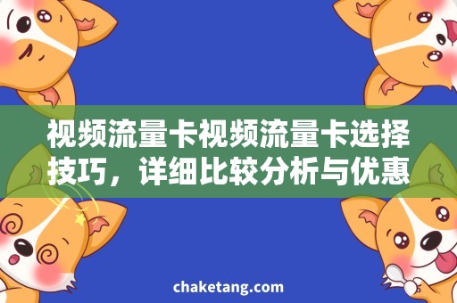 视频流量卡视频流量卡选择技巧，详细比较分析与优惠推荐