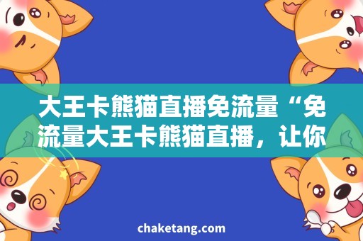 大王卡熊猫直播免流量“免流量大王卡熊猫直播，让你畅享高清直播！”