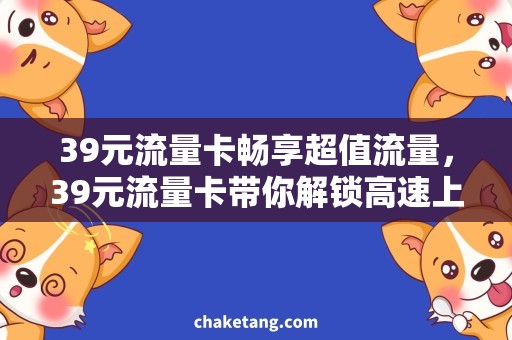 39元流量卡畅享超值流量，39元流量卡带你解锁高速上网