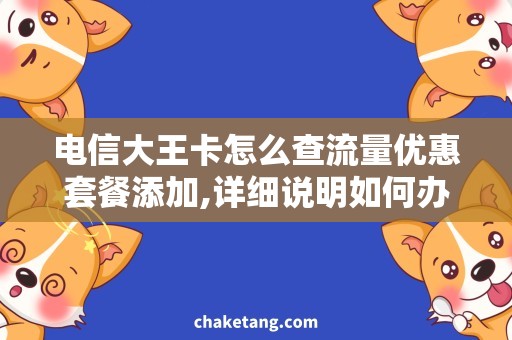 电信大王卡怎么查流量优惠套餐添加,详细说明如何办理电信大王卡流量查询