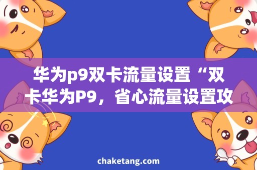 华为p9双卡流量设置“双卡华为P9，省心流量设置攻略”