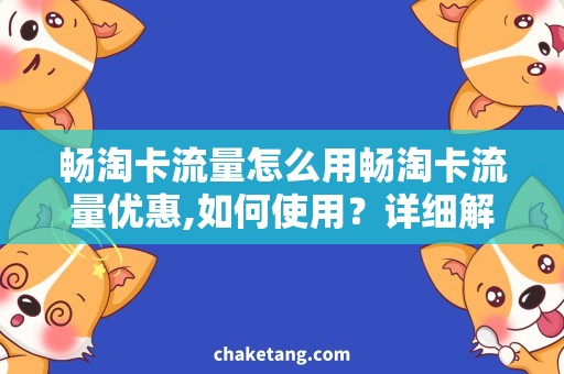 畅淘卡流量怎么用畅淘卡流量优惠,如何使用？详细解析如何有效使用畅淘卡流量