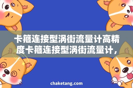 卡箍连接型涡街流量计高精度卡箍连接型涡街流量计，详细解析其优势和应用场景