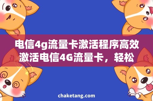 电信4g流量卡激活程序高效激活电信4G流量卡，轻松畅享流畅上网体验