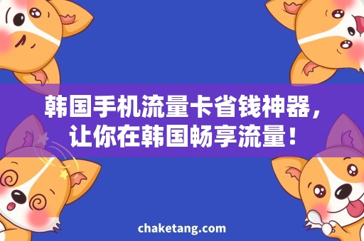 韩国手机流量卡省钱神器，让你在韩国畅享流量！