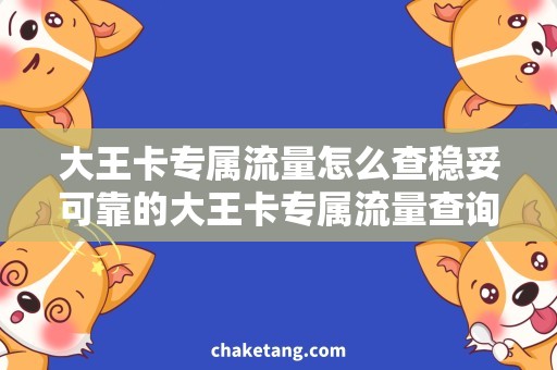 大王卡专属流量怎么查稳妥可靠的大王卡专属流量查询方法，全面解析大王卡套餐使用技巧