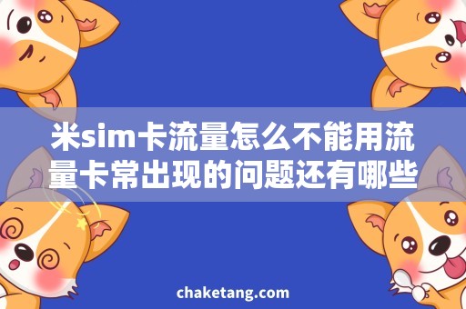 米sim卡流量怎么不能用流量卡常出现的问题还有哪些,解决方法大全