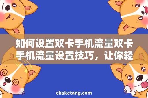 如何设置双卡手机流量双卡手机流量设置技巧，让你轻松畅游资讯世界