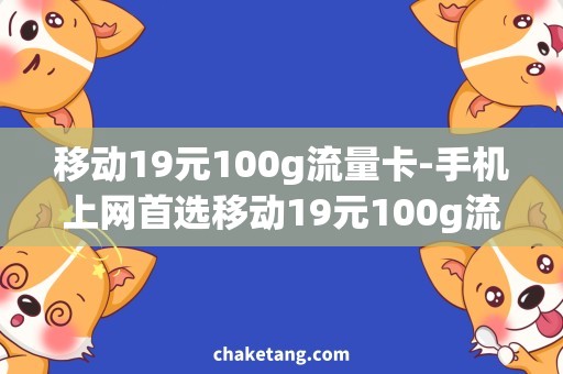 移动19元100g流量卡-手机上网首选移动19元100g流量卡，专业节流不卡顿！