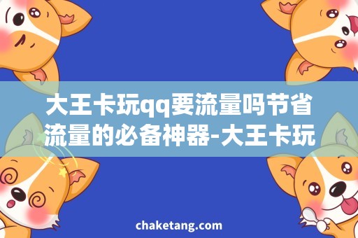 大王卡玩qq要流量吗节省流量的必备神器-大王卡玩qq实测体验