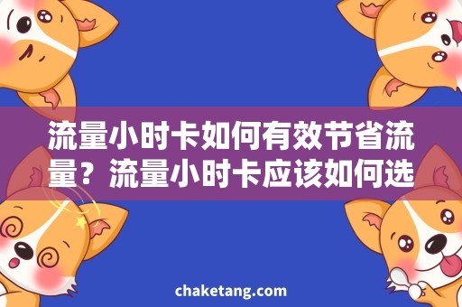 流量小时卡如何有效节省流量？流量小时卡应该如何选择？