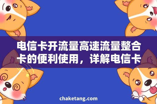 电信卡开流量高速流量整合卡的便利使用，详解电信卡开流量