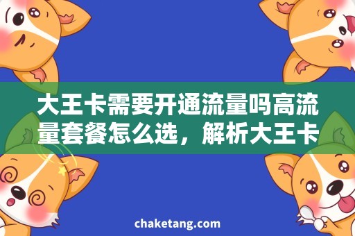 大王卡需要开通流量吗高流量套餐怎么选，解析大王卡需要开通流量的需求
