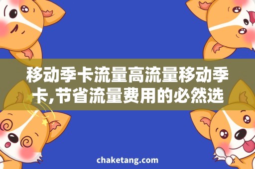 移动季卡流量高流量移动季卡,节省流量费用的必然选择