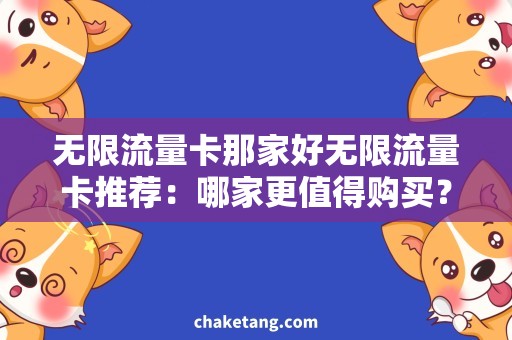 无限流量卡那家好无限流量卡推荐：哪家更值得购买？