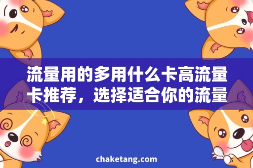 流量用的多用什么卡高流量卡推荐，选择适合你的流量套餐