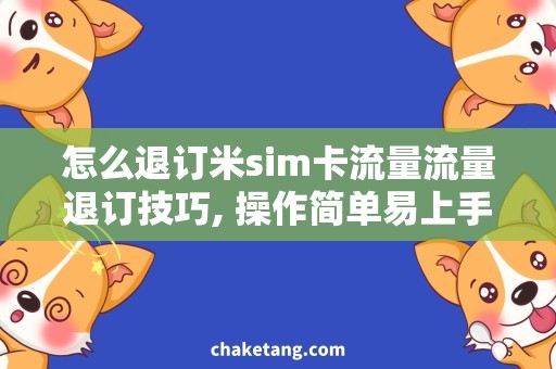 怎么退订米sim卡流量流量退订技巧, 操作简单易上手的退订方法详解