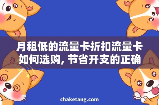 月租低的流量卡折扣流量卡如何选购, 节省开支的正确操作方法