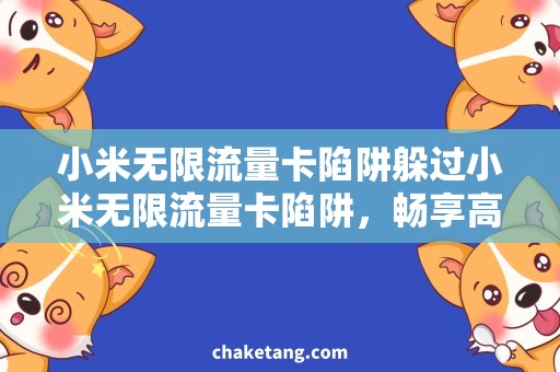 小米无限流量卡陷阱躲过小米无限流量卡陷阱，畅享高速流量大礼包