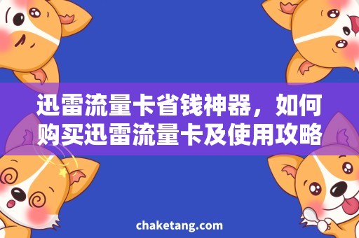 迅雷流量卡省钱神器，如何购买迅雷流量卡及使用攻略