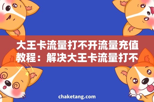 大王卡流量打不开流量充值教程：解决大王卡流量打不开问题