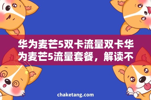 华为麦芒5双卡流量双卡华为麦芒5流量套餐，解读不同运营商的优惠政策