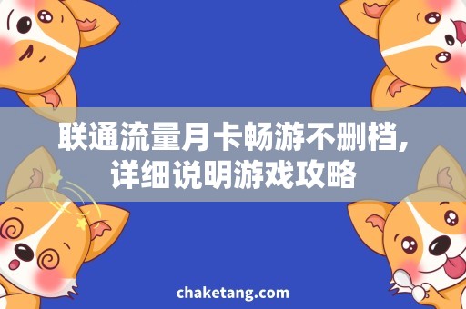 联通流量月卡畅游不删档,详细说明游戏攻略