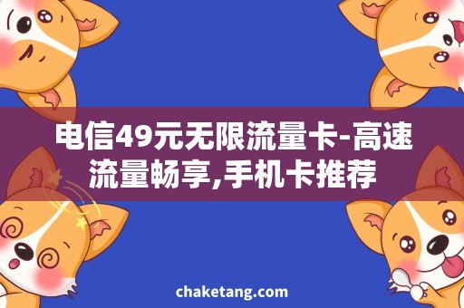 电信49元无限流量卡-高速流量畅享,手机卡推荐