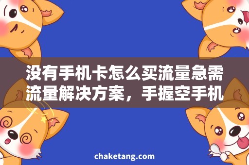 没有手机卡怎么买流量急需流量解决方案，手握空手机却无卡可安装