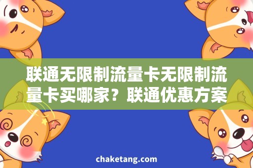 联通无限制流量卡无限制流量卡买哪家？联通优惠方案详解