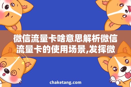 微信流量卡啥意思解析微信流量卡的使用场景,发挥微信流量卡的核心功能