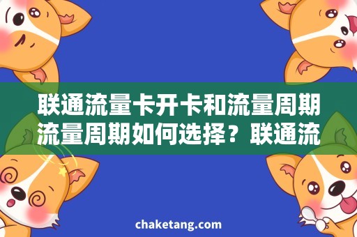 联通流量卡开卡和流量周期流量周期如何选择？联通流量卡开卡经验分享！