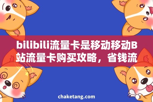 bilibili流量卡是移动移动B站流量卡购买攻略，省钱流量畅享