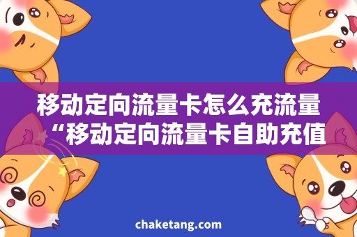 移动定向流量卡怎么充流量“移动定向流量卡自助充值攻略，畅享海量流量！”
