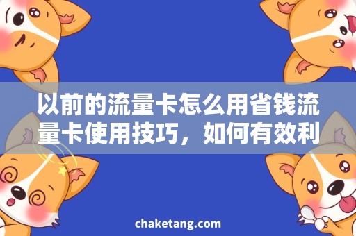 以前的流量卡怎么用省钱流量卡使用技巧，如何有效利用以前的流量卡
